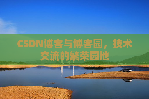 CSDN博客与博客园，技术交流的繁荣园地