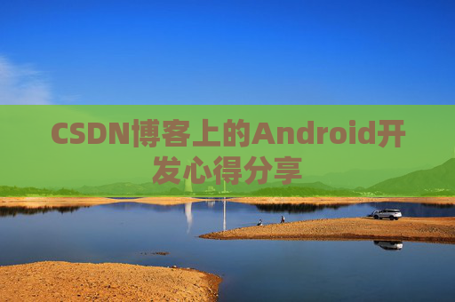 CSDN博客上的Android开发心得分享